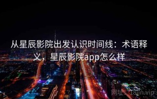 从星辰影院出发认识时间线：术语释义，星辰影院app怎么样