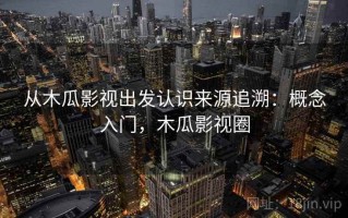 从木瓜影视出发认识来源追溯：概念入门，木瓜影视圈