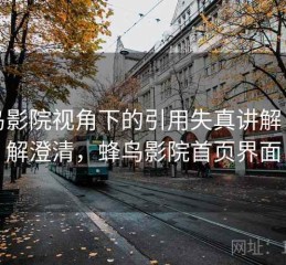 蜂鸟影院视角下的引用失真讲解：误解澄清，蜂鸟影院首页界面