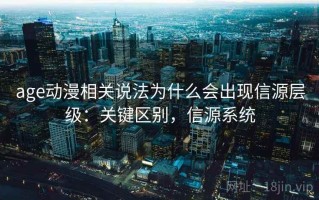 age动漫相关说法为什么会出现信源层级：关键区别，信源系统