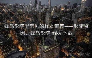 蜂鸟影院里常见的样本偏差——形成原因，蜂鸟影院 mkv 下载