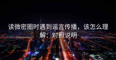 读微密圈时遇到谣言传播，该怎么理解：对照说明