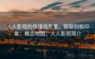 人人影视的传播场景里，聊聊刻板印象：概念地图，人人影视简介