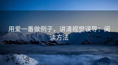 用爱一番做例子，讲清视觉误导：阅读方法