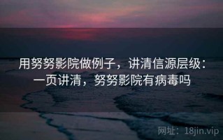用努努影院做例子，讲清信源层级：一页讲清，努努影院有病毒吗