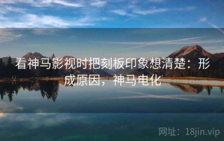 看神马影视时把刻板印象想清楚：形成原因，神马电化
