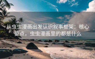 从虫虫漫画出发认识叙事框架：核心要点，虫虫漫画里的都是什么