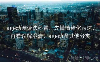 age动漫读法科普：先懂情绪化表达，再看误解澄清，age动漫其他分类