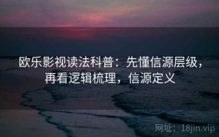欧乐影视读法科普：先懂信源层级，再看逻辑梳理，信源定义