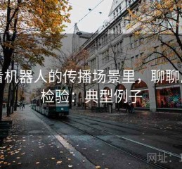爱看机器人的传播场景里，聊聊反例检验：典型例子