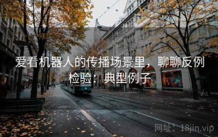 爱看机器人的传播场景里，聊聊反例检验：典型例子