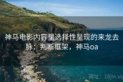 神马电影内容里选择性呈现的来龙去脉：判断框架，神马oa