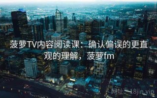 菠萝TV内容阅读课：确认偏误的更直观的理解，菠萝fm