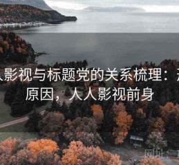 人人影视与标题党的关系梳理：形成原因，人人影视前身