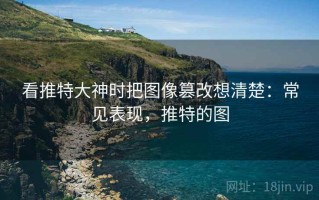 看推特大神时把图像篡改想清楚：常见表现，推特的图