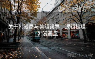 关于韩漫屋与剪辑误导：逻辑梳理，韩漫画屋