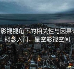 星空影视视角下的相关性与因果讲解：概念入门，星空影视空间