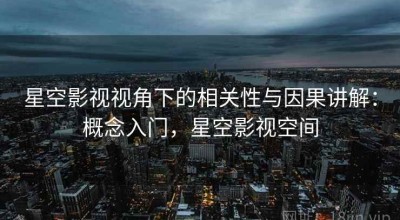 星空影视视角下的相关性与因果讲解：概念入门，星空影视空间