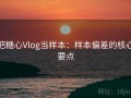 把糖心Vlog当样本：样本偏差的核心要点