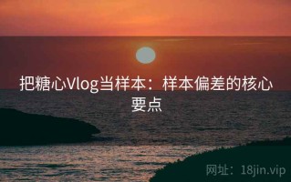 把糖心Vlog当样本：样本偏差的核心要点
