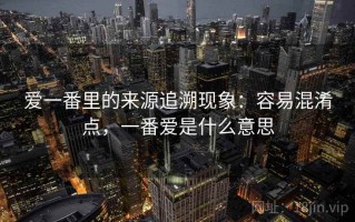 爱一番里的来源追溯现象：容易混淆点，一番爱是什么意思