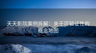 天天影院案例拆解：关于可验证性的概念地图