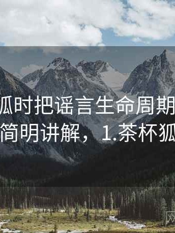 看茶杯狐时把谣言生命周期想清楚：简明讲解，1.茶杯狐