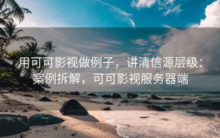 用可可影视做例子，讲清信源层级：案例拆解，可可影视服务器端