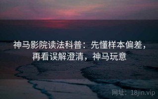 神马影院读法科普：先懂样本偏差，再看误解澄清，神马玩意