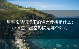 星空影院语境下的谣言传播是什么：小课堂，星空影院是哪个公司