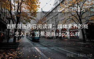 香蕉漫画内容阅读课：媒体素养的概念入门，香蕉漫画app怎么样