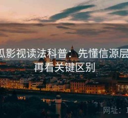 木瓜影视读法科普：先懂信源层级，再看关键区别
