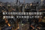 看天天影院时把可重复检验想清楚：案例拆解，天天影院怎么打不开了