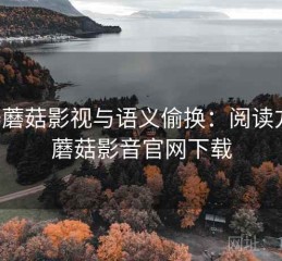 关于蘑菇影视与语义偷换：阅读方法，蘑菇影音官网下载