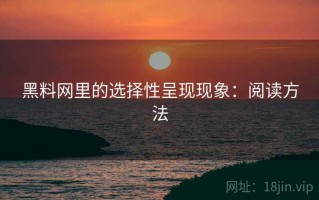 黑料网里的选择性呈现现象：阅读方法