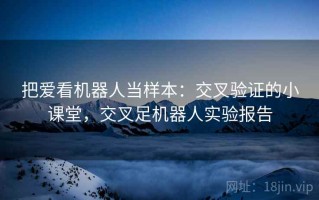 把爱看机器人当样本：交叉验证的小课堂，交叉足机器人实验报告