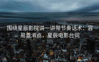 围绕星辰影院讲一讲带节奏话术：容易混淆点，星辰电影台词