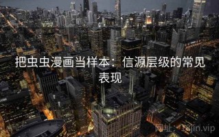 把虫虫漫画当样本：信源层级的常见表现