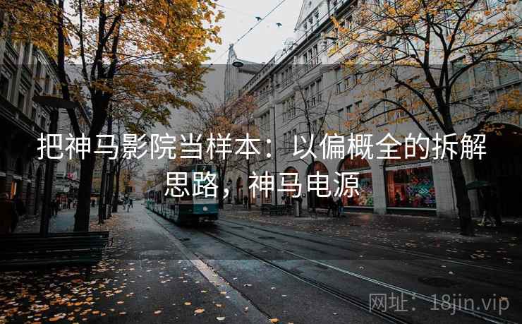把神马影院当样本：以偏概全的拆解思路，神马电源