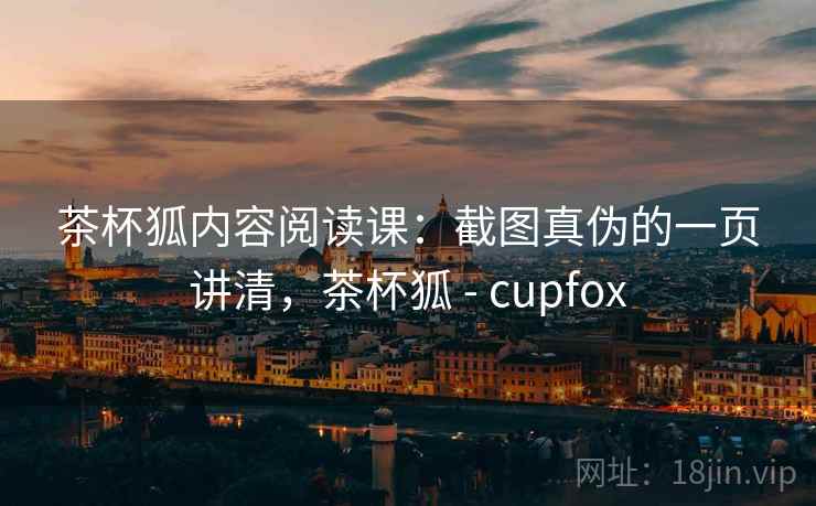 茶杯狐内容阅读课：截图真伪的一页讲清，茶杯狐 - cupfox