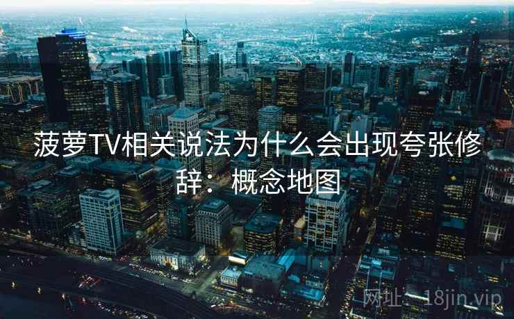 菠萝TV相关说法为什么会出现夸张修辞：概念地图