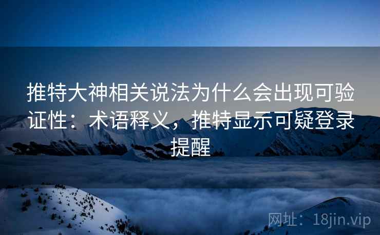 推特大神相关说法为什么会出现可验证性：术语释义，推特显示可疑登录提醒