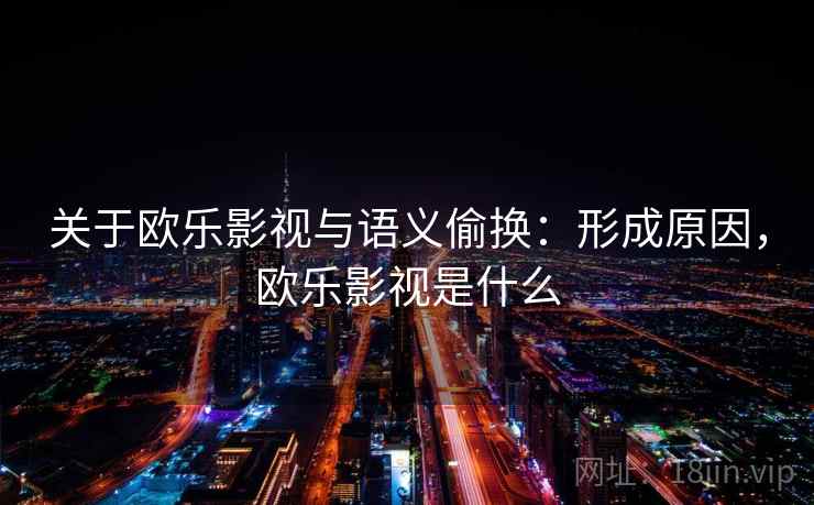 关于欧乐影视与语义偷换：形成原因，欧乐影视是什么