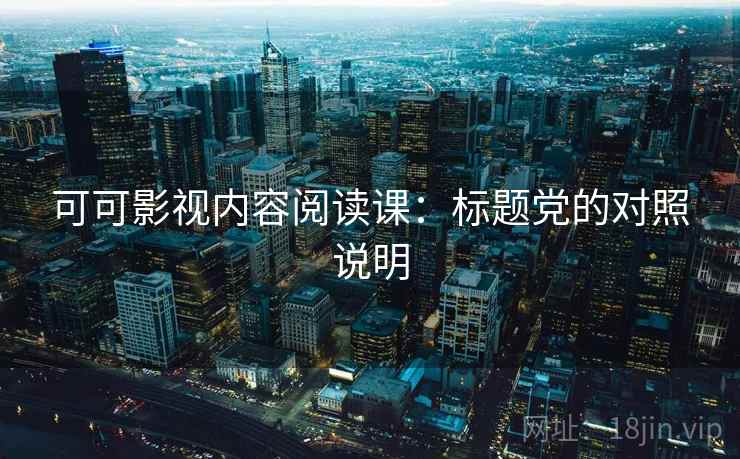 可可影视内容阅读课：标题党的对照说明