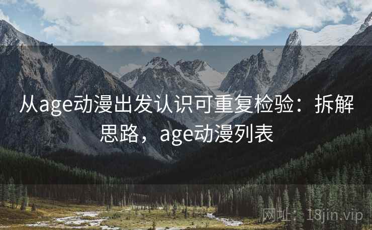 从age动漫出发认识可重复检验：拆解思路，age动漫列表