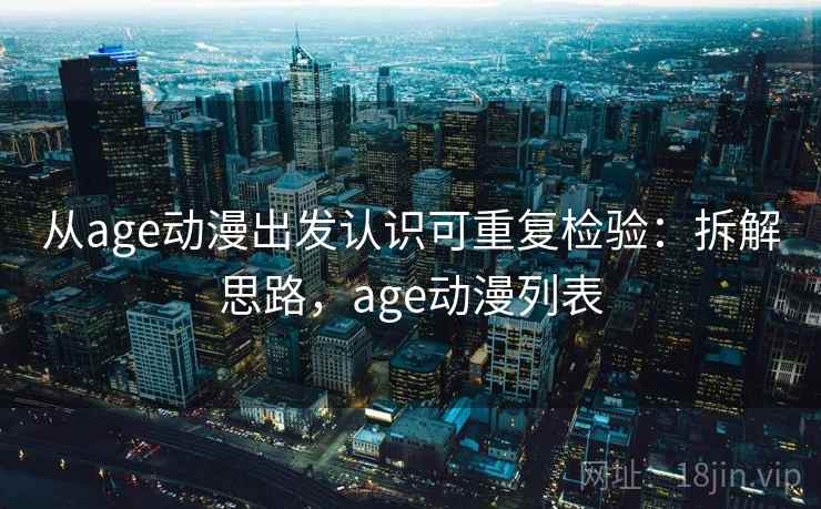 从age动漫出发认识可重复检验：拆解思路，age动漫列表