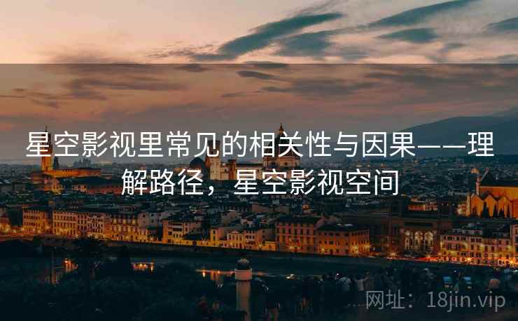 星空影视里常见的相关性与因果——理解路径，星空影视空间