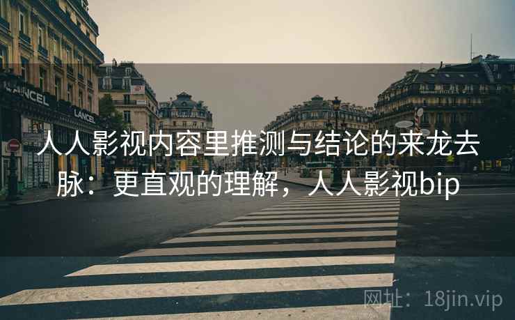 人人影视内容里推测与结论的来龙去脉：更直观的理解，人人影视bip