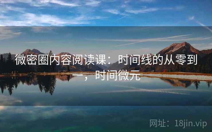 微密圈内容阅读课：时间线的从零到一，时间微元