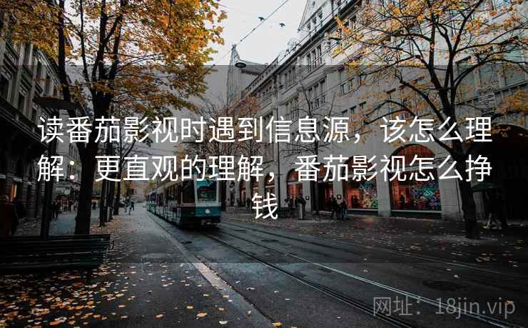 读番茄影视时遇到信息源，该怎么理解：更直观的理解，番茄影视怎么挣钱